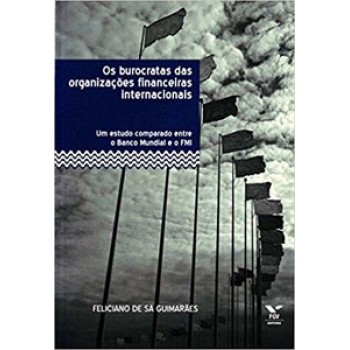 OS BUROCRATAS DAS ORGANIZAÇÕES FINANCEIRAS INTERNACIONAIS: UM ESTUDO COMPARADO ENTRE O BANCO MUNDIAL E O FMI