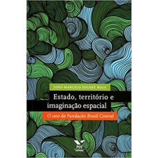 ESTADO, TERRITÓRIO E IMAGINAÇÃO ESPACIAL: O CASO DA FUNDAÇÃO BRASIL CENTRAL