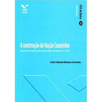 A CONSTRUÇÃO DA NAÇÃO CANARINHO: UMA HISTÓRIA INSTITUCIONAL DA SELEÇÃO BRASILEIRA DE FUTEBOL, 1914-1970