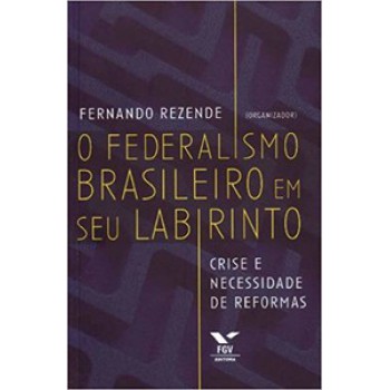 O FEDERALISMO BRASILEIRO EM SEU LABIRINTO: CRISE E NECESSIDADE DE REFORMAS