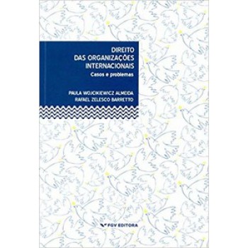 DIREITO DAS ORGANIZAÇÕES INTERNACIONAIS: CASOS E PROBLEMAS