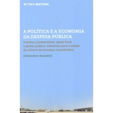 A POLÍTICA E A ECONOMIA DA DESPESA PÚBLICA: ESCOLHAS ORÇAMENTÁRIAS, AJUSTE FISCAL E GESTÃO PÚBLICA (ELEMENTOS PARA O DEBATE DA REFORMA DO PROCESSO ORÇAMENTÁRIO)