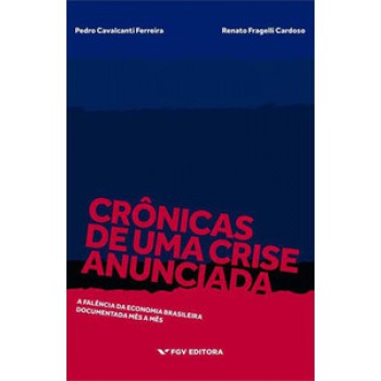 CRÔNICAS DE UMA CRISE ANUNCIADA: A FALÊNCIA DA ECONOMIA BRASILEIRA DOCUMENTADA MÊS A MÊS