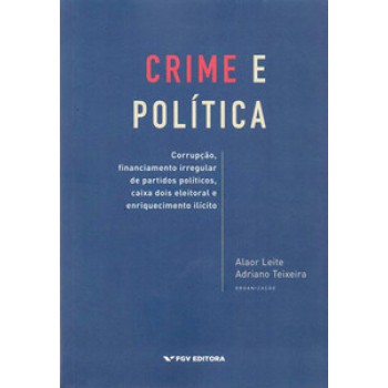 Crime E Política: Corrupção, Financiamento Irregular De Partidos Políticos, Caixa Dois Eleitoral E Enriquecimento Ilícit