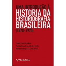 UMA INTRODUÇÃO À HISTÓRIA DA HISTORIOGRAFIA BRASILEIRA (1870-1970)