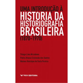 UMA INTRODUÇÃO À HISTÓRIA DA HISTORIOGRAFIA BRASILEIRA (1870-1970)