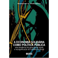 A Economia Solidária Como Política Pública: Uma Tendência De Geração De Renda E Ressignificação