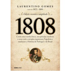 1808: Como Uma Rainha Louca, Um Príncipe Medroso E Uma Corte Corrupta Enganaram Napoleão E Mudaram A História De Portugal E Do Brasil