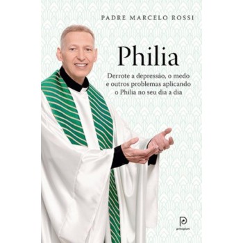 Philia: Derrote A Depressão, A Ansiedade, O Medo E Outros Problemas Aplicando O Philia Em Todas As áreas De Sua Vida