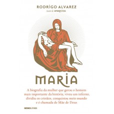 Maria: A Biografia Da Mulher Que Gerou O Homem Mais Importante Da História.