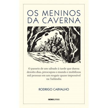 Os Meninos Da Caverna: O Passeio De Um Sábado à Tarde Que Durou Dezoito Dias, Preocupou O Mundo E Mobilizou Mil Pessoas Em Um Resgate Quase Impossível Na Tail?ndia