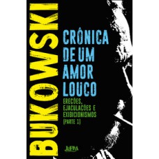 Crônica De Um Amor Louco: Ereções, Ejaculações, Exibicionismos - Parte I