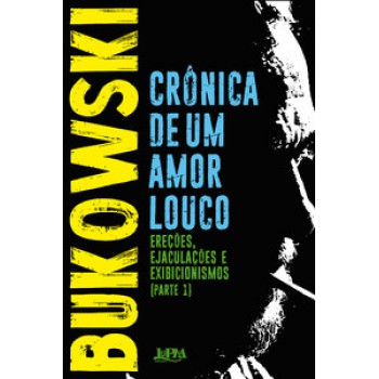 Crônica De Um Amor Louco: Ereções, Ejaculações, Exibicionismos - Parte I