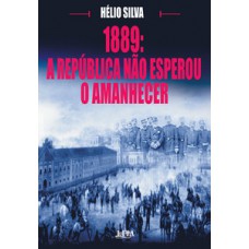 1889: A Republica Não Esperou O Amanhecer