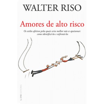 Amores De Alto Risco: Os Estilos Afetivos Pelos Quais Seria Melhor Não Se Apaixonar: Como Identifica-los E Enfrentá-los