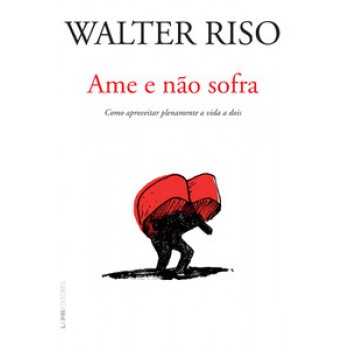 Ame E Não Sofra: Como Aproveitar Plenamente A Vida A Dois