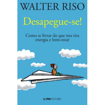 Desapegue-se!: Como Se Livrar Do Que Nos Tira Energia E Bem-estar