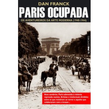 Paris Ocupada: Os Aventureiros Da Arte Moderna (1940-1944)