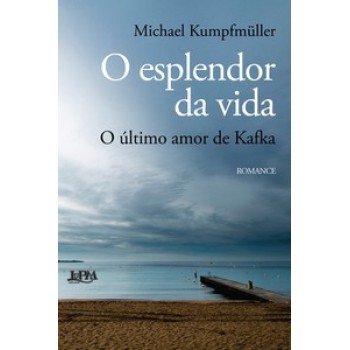 O Esplendor Da Vida: O último Amor De Kafka