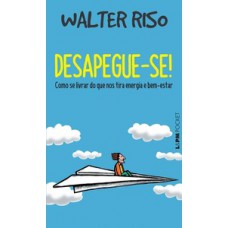 Desapegue-se!: Como Se Livrar Do Que Nos Tira Energia E Bem-estar