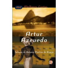 Melhores Contos Artur Azevedo: Seleção De Antônio Martins De Araújo