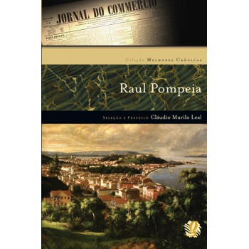 Melhores Crônicas Raul Pompeia: Seleção E Prefácio: Cláudio Murilo Leal