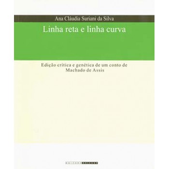 Linha Reta E Linha Curva: Edição Critica E Genética De Um Conto De Machado De Assis