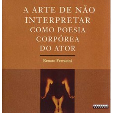 A Arte De Não Interpretar Como Poesia Corpórea Do Ator