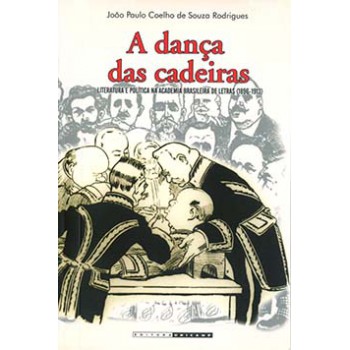 A Dança Das Cadeiras: Literatura E Política Na Academia Brasileira De Letras (1896-1913)