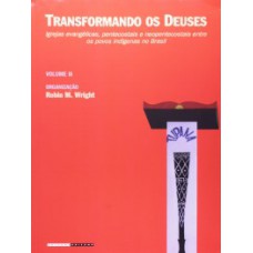 Transformando Os Deuses: Igrejas Evangélicas, Pentecostais E Neopentecostais Entre Os Povos Indígenas No Brasil