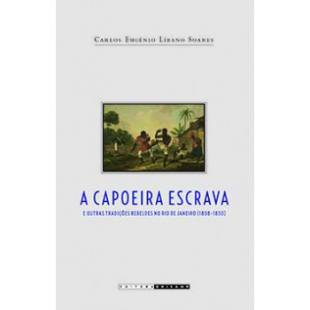 A Capoeira Escrava E Outras Tradições Rebeldes No Rio De Janeiro (1808-1850)