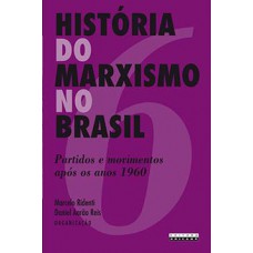 História Do Marxismo No Brasil: Partidos E Movimentos Após Os Anos 1960