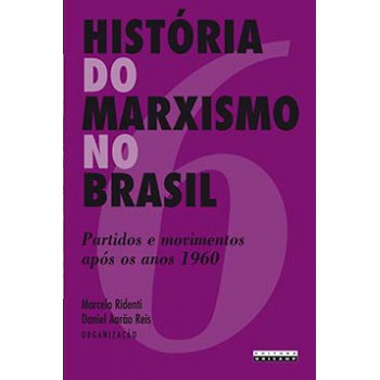 História Do Marxismo No Brasil: Partidos E Movimentos Após Os Anos 1960