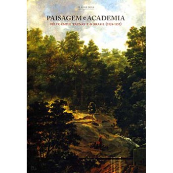 Paisagem E Academia: Félix-emile Taunay E O Brasil (1824-1851)