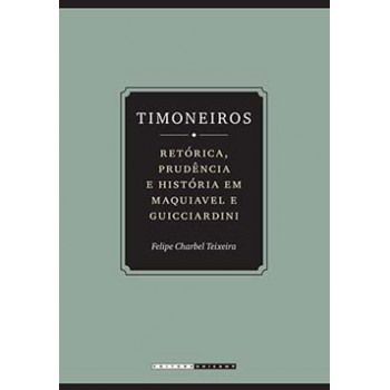 Timoneiros: Retórica, Prudência E História Em Maquiavel E Guicciardini