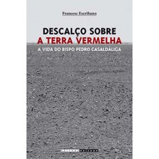 Descalço Sobre A Terra Vermelha: A Vida Do Bispo Pedro Casaldáliga