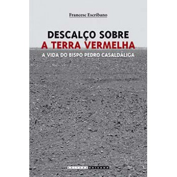 Descalço Sobre A Terra Vermelha: A Vida Do Bispo Pedro Casaldáliga