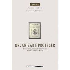 Organizar E Proteger: Trabalhadores, Associações E Mutualismo No Brasil (século Xix E Xx)