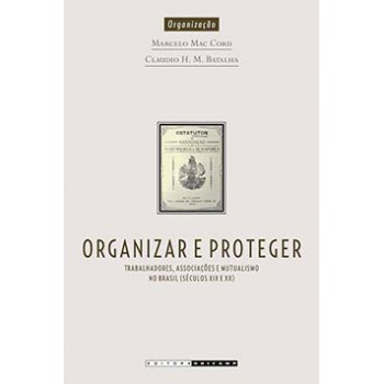 Organizar E Proteger: Trabalhadores, Associações E Mutualismo No Brasil (século Xix E Xx)