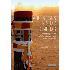 Ancestrais E Suas Sombras: Uma Etnografia Da Chefia Kalapalo E Seu Ritual Mortuário