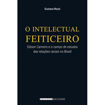 O Intelectual Feiticeiro: Edison Carneiro E O Campo De Estudos Das Relações Raciais No Brasil