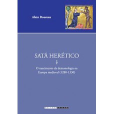 Satã Herético: O Nascimento Da Demonologia Na Europa Medieval (1280 - 1330)