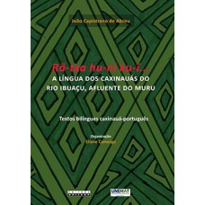 Rã-txa Hu-ni Ku-i...: A Língua Dos Caxinauás Do Rio Ibuaçu, Afluente Do Muru