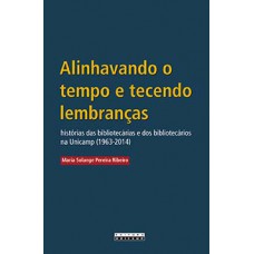 Alinhavando O Tempo E Tecendo Lembranças: Histórias Das Bibliotecárias E Dos Bibliotecários Na Unicamp (1963-2014)