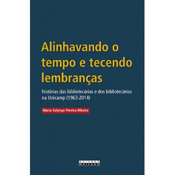 Alinhavando O Tempo E Tecendo Lembranças: Histórias Das Bibliotecárias E Dos Bibliotecários Na Unicamp (1963-2014)