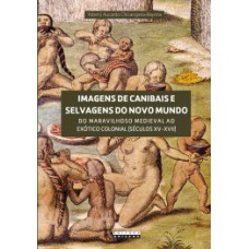 Imagens De Canibais E Selvagens Do Novo Mundo: Do Maravilhoso Medieval Ao Exótico Colonial (séculos Xv-xvii)