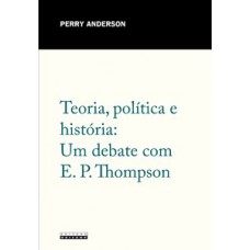 Teoria, Política E História: Um Debate Com E. P. Thompson