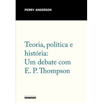 Teoria, Política E História: Um Debate Com E. P. Thompson