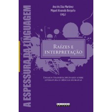 Raízes E Interpretação: Ensaios Transdisciplinares Sobre Literatura E Ciências Humanas