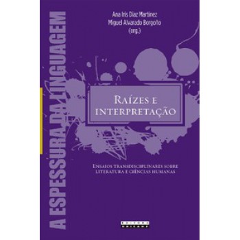 Raízes E Interpretação: Ensaios Transdisciplinares Sobre Literatura E Ciências Humanas